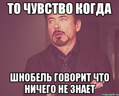 то чувство когда шнобель говорит что ничего не знает, Мем твое выражение лица