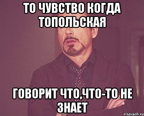 то чувство когда топольская говорит что,что-то не знает, Мем твое выражение лица