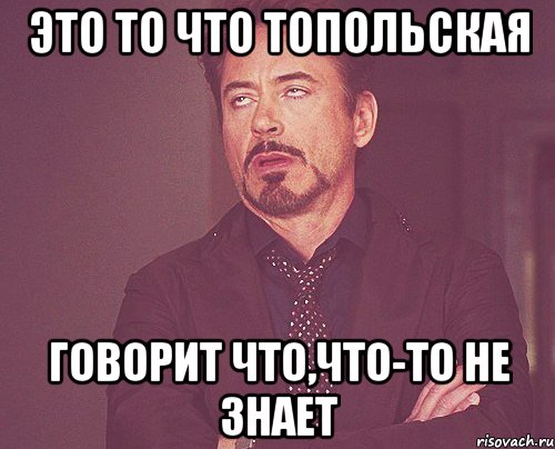 это то что топольская говорит что,что-то не знает, Мем твое выражение лица