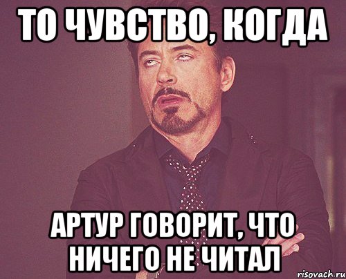 то чувство, когда артур говорит, что ничего не читал, Мем твое выражение лица