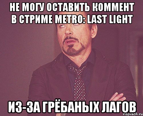 не могу оставить коммент в стриме metro: last light из-за грёбаных лагов, Мем твое выражение лица