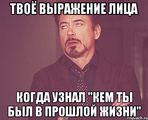 твоё выражение лица когда узнал "кем ты был в прошлой жизни", Мем твое выражение лица