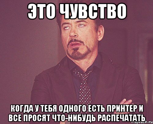 это чувство когда у тебя одного есть принтер и все просят что-нибудь распечатать, Мем твое выражение лица