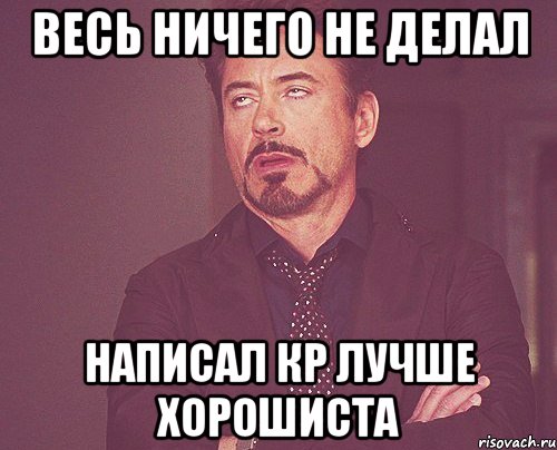 весь ничего не делал написал кр лучше хорошиста, Мем твое выражение лица