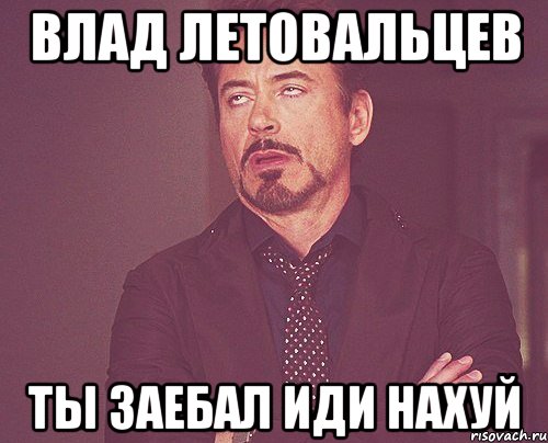 влад летовальцев ты заебал иди нахуй, Мем твое выражение лица