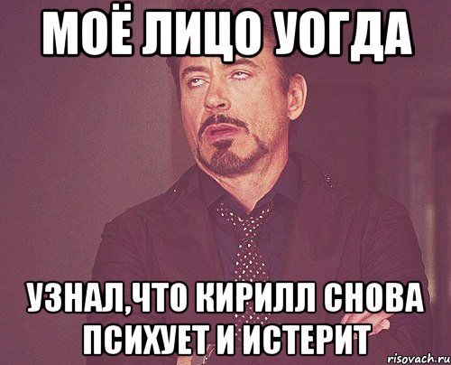 моё лицо уогда узнал,что кирилл снова психует и истерит, Мем твое выражение лица