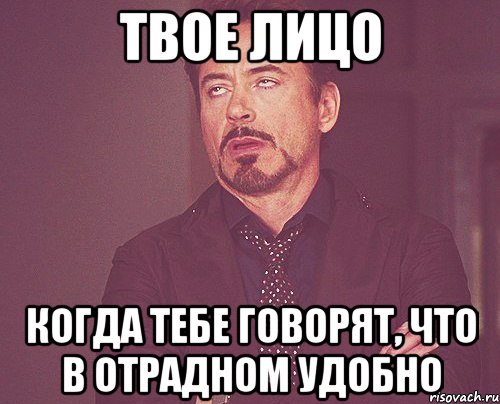 твое лицо когда тебе говорят, что в отрадном удобно, Мем твое выражение лица