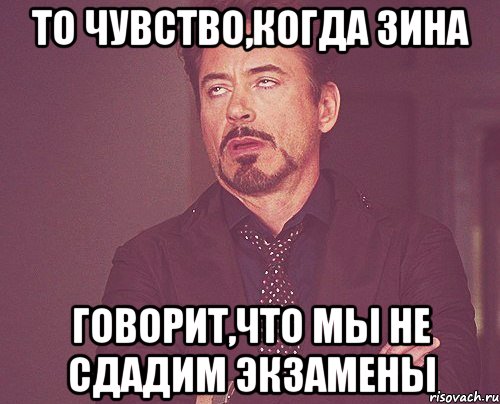 то чувство,когда зина говорит,что мы не сдадим экзамены, Мем твое выражение лица