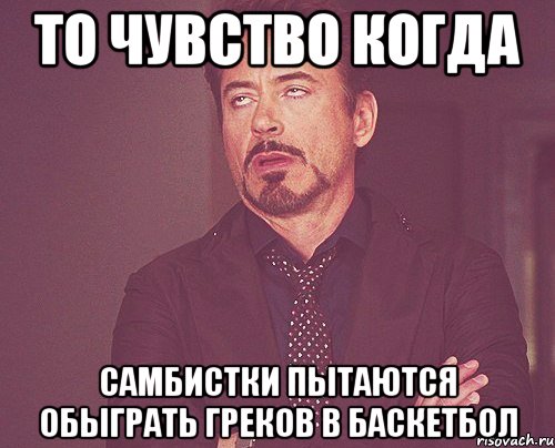 то чувство когда самбистки пытаются обыграть греков в баскетбол, Мем твое выражение лица