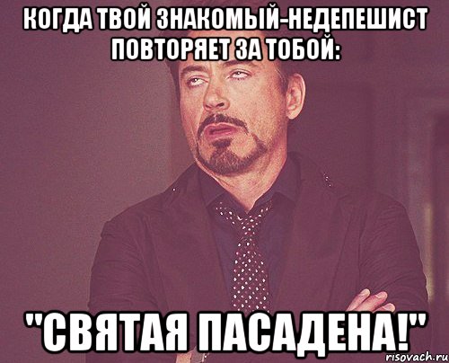 когда твой знакомый-недепешист повторяет за тобой: "святая пасадена!", Мем твое выражение лица