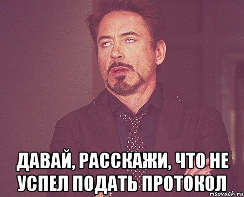  давай, расскажи, что не успел подать протокол, Мем твое выражение лица