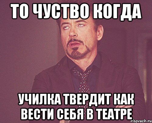 то чуство когда училка твердит как вести себя в театре, Мем твое выражение лица