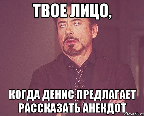 твое лицо, когда денис предлагает рассказать анекдот, Мем твое выражение лица