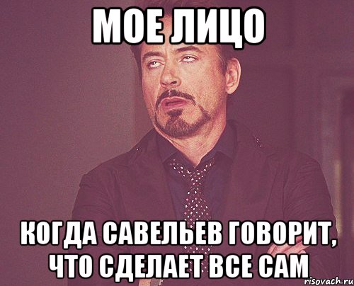 мое лицо когда савельев говорит, что сделает все сам, Мем твое выражение лица