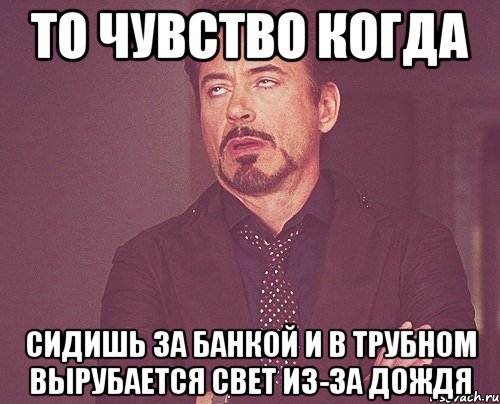 то чувство когда сидишь за банкой и в трубном вырубается свет из-за дождя, Мем твое выражение лица