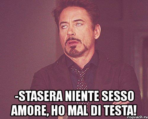  -stasera niente sesso amore, ho mal di testa!, Мем твое выражение лица