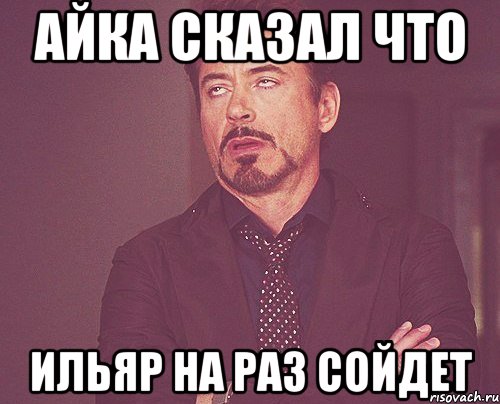 айка сказал что ильяр на раз сойдет, Мем твое выражение лица