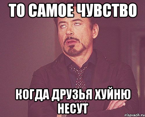 то самое чувство когда друзья хуйню несут, Мем твое выражение лица