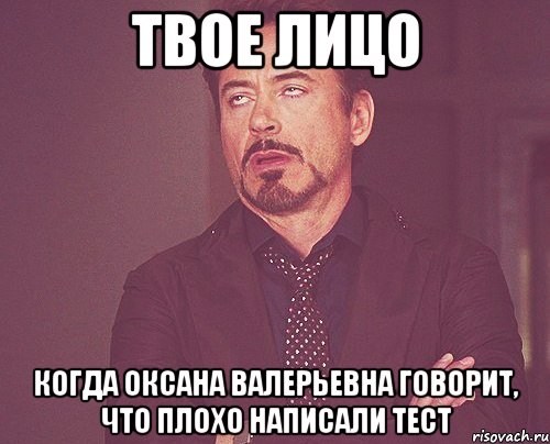 твое лицо когда оксана валерьевна говорит, что плохо написали тест, Мем твое выражение лица