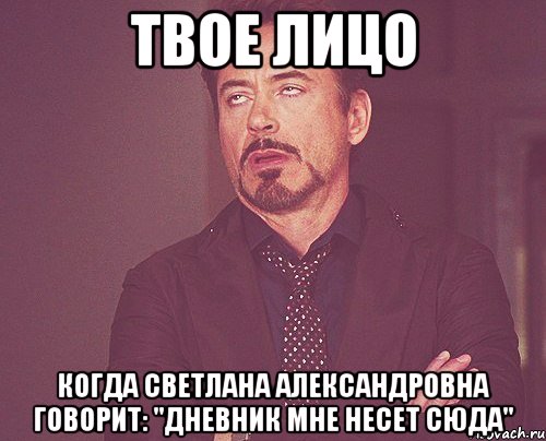 твое лицо когда светлана александровна говорит: "дневник мне несет сюда", Мем твое выражение лица