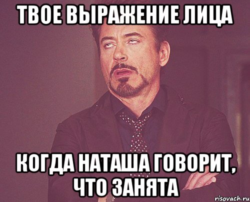 твое выражение лица когда наташа говорит, что занята, Мем твое выражение лица