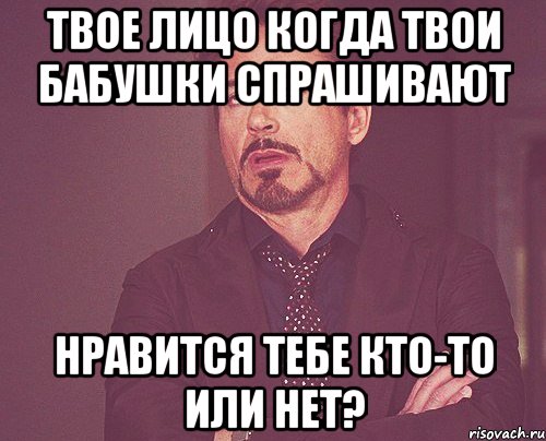 твое лицо когда твои бабушки спрашивают нравится тебе кто-то или нет?, Мем твое выражение лица