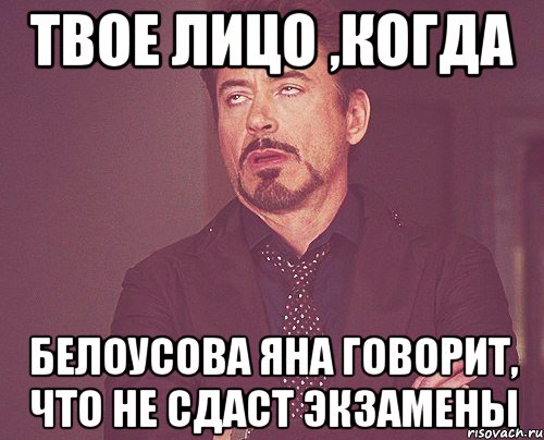 твое лицо ,когда белоусова яна говорит, что не сдаст экзамены, Мем твое выражение лица