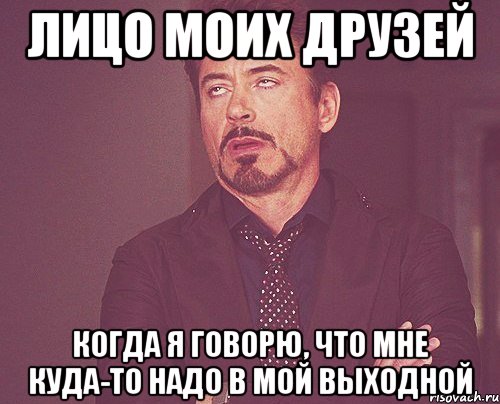 лицо моих друзей когда я говорю, что мне куда-то надо в мой выходной, Мем твое выражение лица