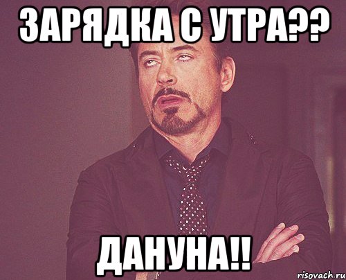 зарядка с утра?? дануна!!, Мем твое выражение лица