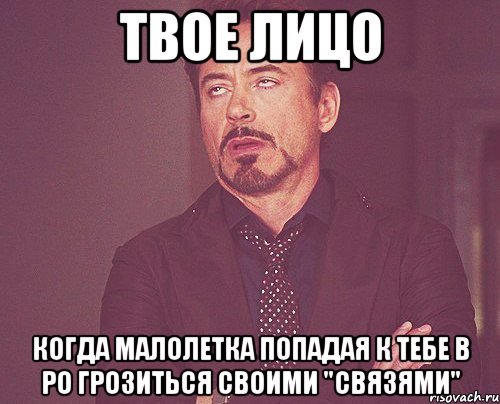 твое лицо когда малолетка попадая к тебе в ро грозиться своими "связями", Мем твое выражение лица