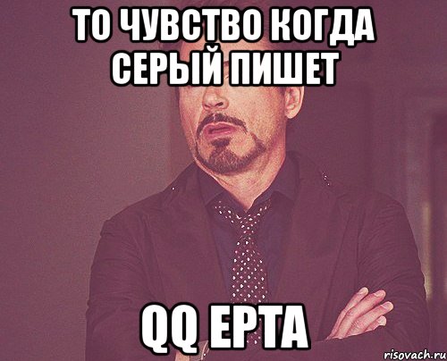 то чувство когда серый пишет qq epta, Мем твое выражение лица