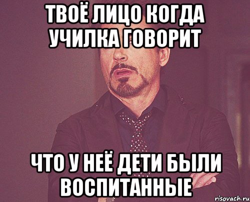 твоё лицо когда училка говорит что у неё дети были воспитанные, Мем твое выражение лица