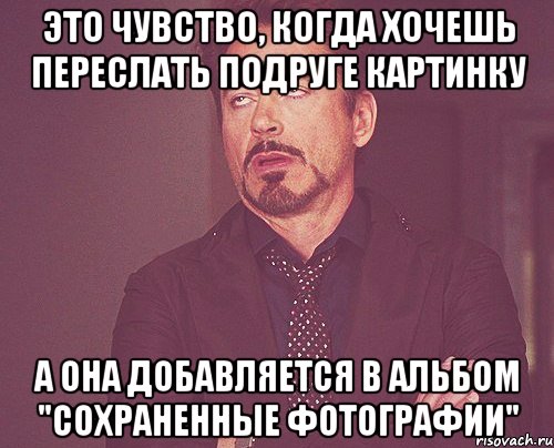 это чувство, когда хочешь переслать подруге картинку а она добавляется в альбом "сохраненные фотографии", Мем твое выражение лица