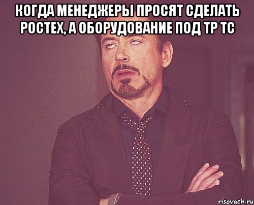 когда менеджеры просят сделать ростех, а оборудование под тр тс , Мем твое выражение лица