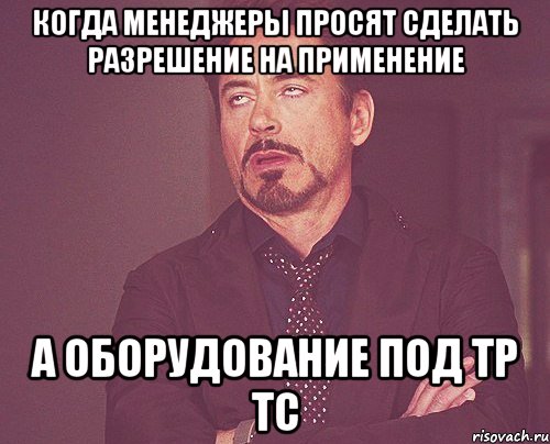 когда менеджеры просят сделать разрешение на применение а оборудование под тр тс, Мем твое выражение лица