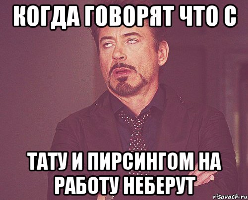 когда говорят что с тату и пирсингом на работу неберут, Мем твое выражение лица