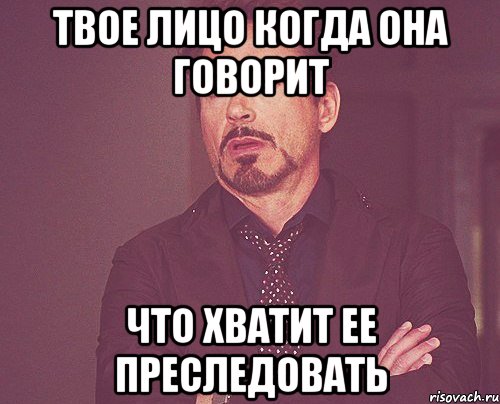 твое лицо когда она говорит что хватит ее преследовать, Мем твое выражение лица