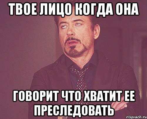 твое лицо когда она говорит что хватит ее преследовать, Мем твое выражение лица