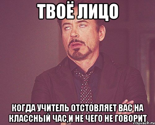 твоё лицо когда учитель отстовляет вас на классный час,и не чего не говорит, Мем твое выражение лица