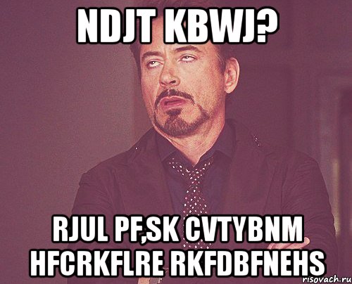 ndjt kbwj? rjul pf,sk cvtybnm hfcrkflre rkfdbfnehs, Мем твое выражение лица