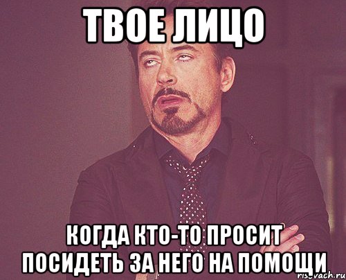 твое лицо когда кто-то просит посидеть за него на помощи, Мем твое выражение лица