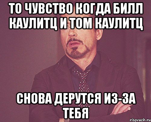 то чувство когда билл каулитц и том каулитц снова дерутся из-за тебя, Мем твое выражение лица