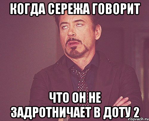 когда сережа говорит что он не задротничает в доту 2, Мем твое выражение лица