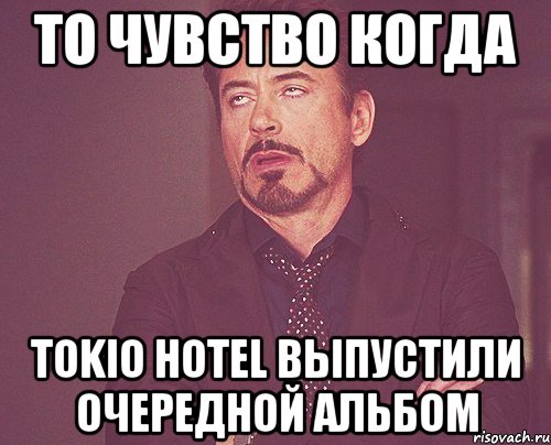 то чувство когда tokio hotel выпустили очередной альбом, Мем твое выражение лица