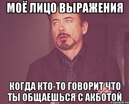 моё лицо выражения когда кто-то говорит что ты общаешься с акботой, Мем твое выражение лица