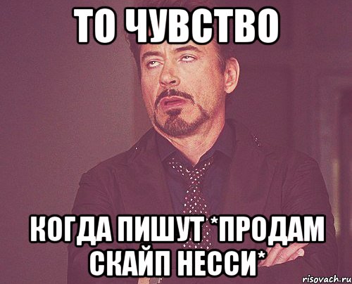 то чувство когда пишут *продам скайп несси*, Мем твое выражение лица