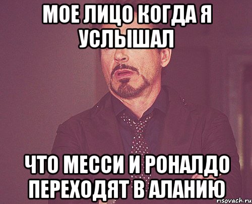 мое лицо когда я услышал что месси и роналдо переходят в аланию, Мем твое выражение лица