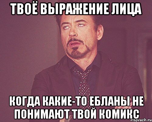 твоё выражение лица когда какие-то ебланы не понимают твой комикс, Мем твое выражение лица