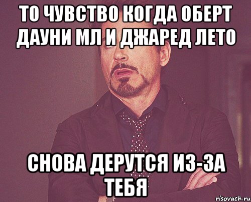 то чувство когда оберт дауни мл и джаред лето снова дерутся из-за тебя, Мем твое выражение лица