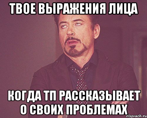 твое выражения лица когда тп рассказывает о своих проблемах, Мем твое выражение лица